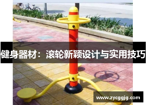 健身器材:滚轮新颖设计与实用技巧 健身器材:滚轮新颖设计与实用技巧