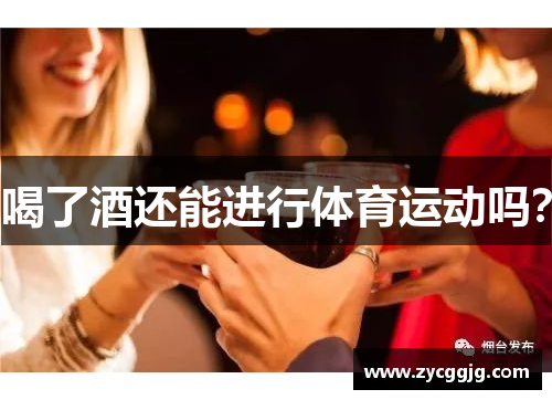 喝了酒还能进行体育运动吗? 喝了酒还能进行体育运动吗?