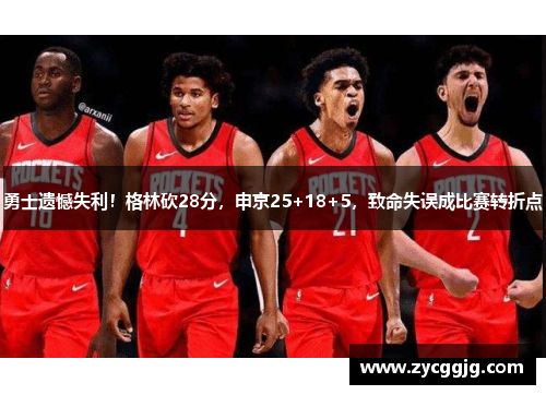 勇士遗憾失利!格林砍28分,申京25+18+5,致命失误成比赛转折点 勇士遗憾失利!格林砍28分,申京25+18+5,致命失误成比赛转折点