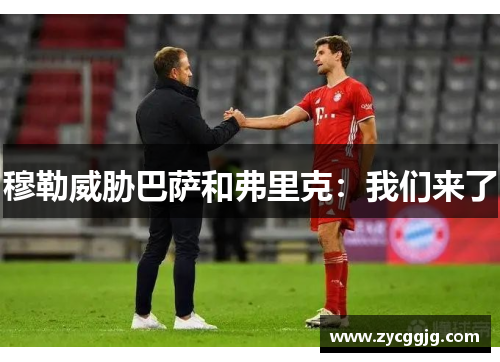 穆勒威胁巴萨和弗里克:我们来了 穆勒威胁巴萨和弗里克:我们来了