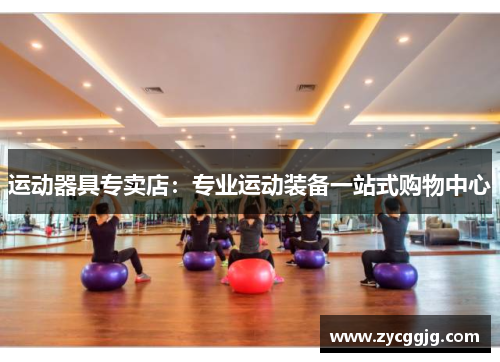 运动器具专卖店:专业运动装备一站式购物中心 运动器具专卖店:专业运动装备一站式购物中心
