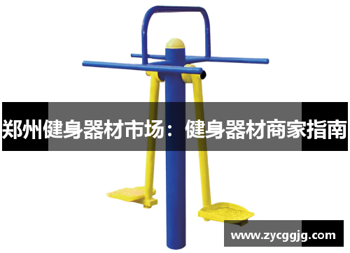 郑州健身器材市场:健身器材商家指南 郑州健身器材市场:健身器材商家指南