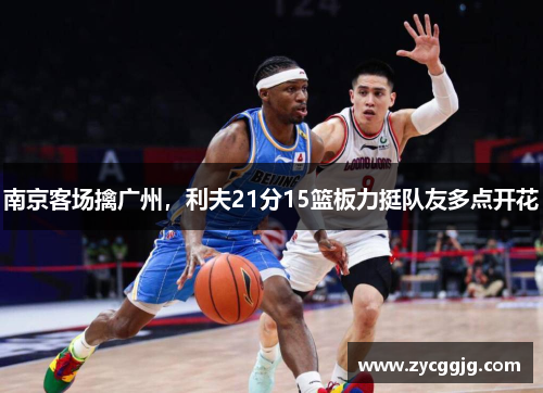 南京客场擒广州，利夫21分15篮板力挺队友多点开花