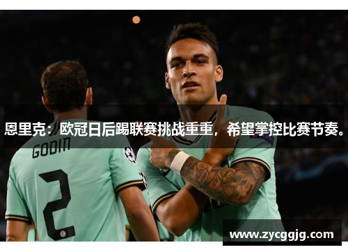 恩里克:欧冠日后踢联赛挑战重重,希望掌控比赛节奏。 恩里克:欧冠日后踢联赛挑战重重,希望掌控比赛节奏。