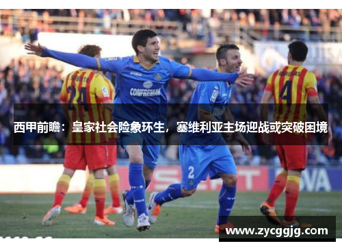 西甲前瞻:皇家社会险象环生,塞维利亚主场迎战或突破困境 西甲前瞻:皇家社会险象环生,塞维利亚主场迎战或突破困境