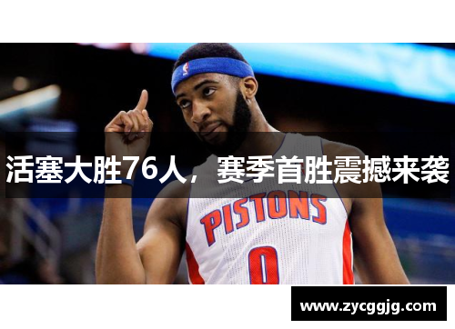活塞大胜76人,赛季首胜震撼来袭 活塞大胜76人,赛季首胜震撼来袭