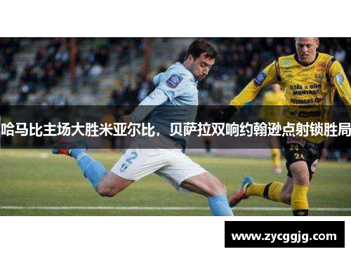 哈马比主场大胜米亚尔比,贝萨拉双响约翰逊点射锁胜局 哈马比主场大胜米亚尔比,贝萨拉双响约翰逊点射锁胜局