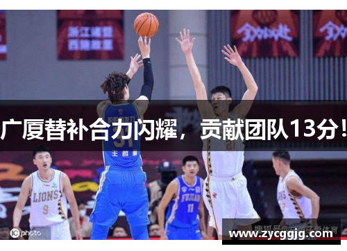 广厦替补合力闪耀,贡献团队13分! 广厦替补合力闪耀,贡献团队13分!